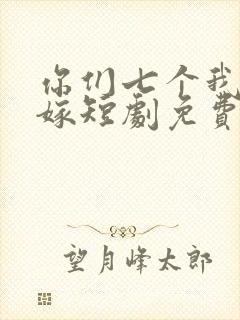 你们七个我都不嫁短剧免费观看全集高清