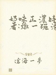 奶味正浓时 作者:炖一碗汤