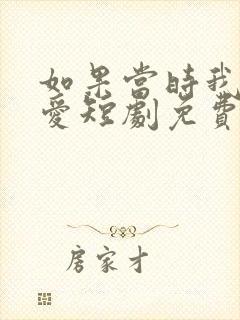 如果当时我说了爱短剧免费观看全集