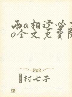 两a相逢必有一o全文免费阅读无弹窗