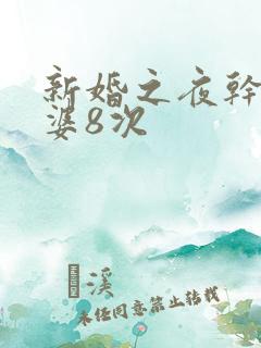 新婚之夜干了老婆8次