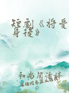 短剧《将爱藏于身后》