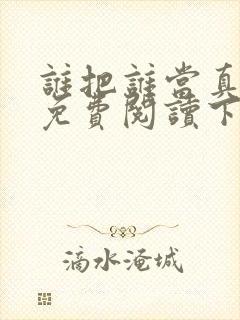 谁把谁当真漫画免费阅读下拉式六漫画