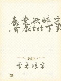 春棠欲醉宋棠宁,萧厌txt下载