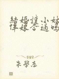 结婚让小姑子当伴娘合适吗