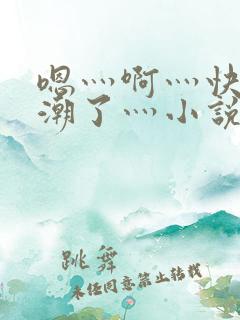 嗯灬啊灬快灬高潮了灬小说