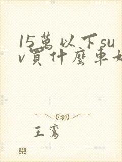 15万以下suv买什么车好