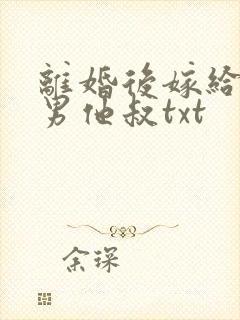 离婚后嫁给了渣男他叔txt