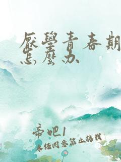 厌学青春期叛逆怎么办