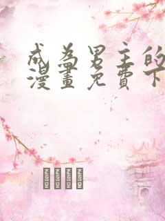 成为男主的养女漫画免费下拉式漫画