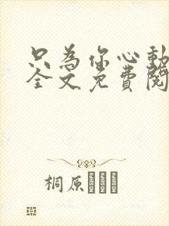 只为你心动小说全文免费阅读无弹窗