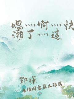 嗯灬啊灬快灬高潮了灬这