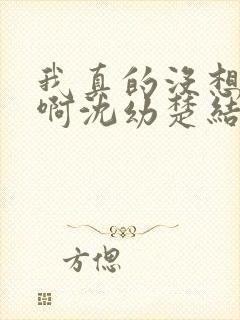 我真的没想重生啊沈幼楚结局