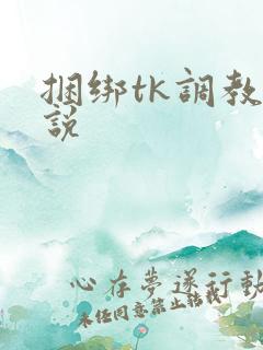 捆绑tk调教小说