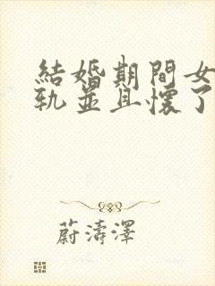 结婚期间女方出轨并且怀了别人的孩子怎么办