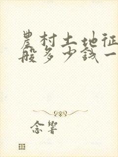 农村土地征用一般多少钱一亩