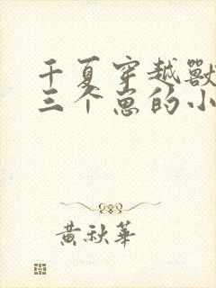 千夏穿越兽世怀三个崽的小说