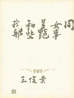 我和美女同事的那些艳事