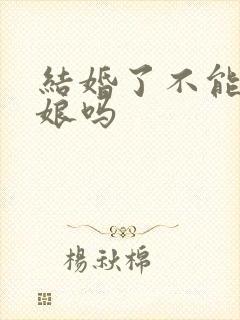 结婚了不能当伴娘吗