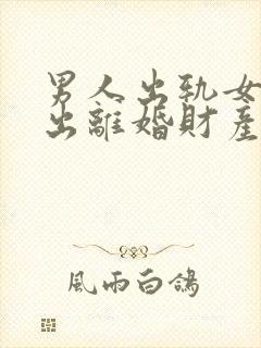 男人出轨女人提出离婚财产怎么分割