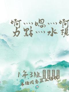 啊灬嗯灬啊灬用力点灬水视频