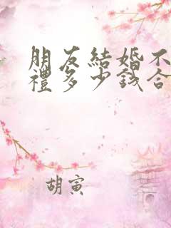 朋友结婚不去随礼多少钱合适