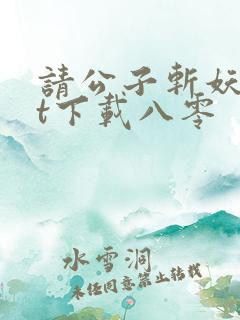 请公子斩妖txt下载八零