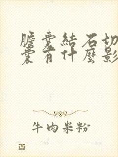 胆囊结石切除胆囊有什么影响