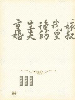 重生后我嫁了未婚夫的皇叔完整小说