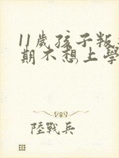 11岁孩子叛逆期不想上学了咋办