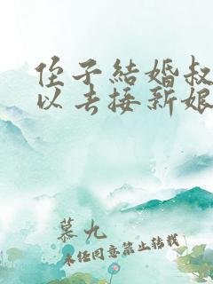 侄子结婚叔叔可以去接新娘吗