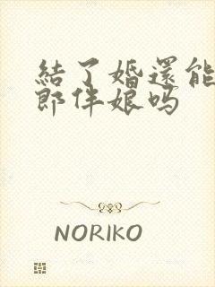 结了婚还能当伴郎伴娘吗