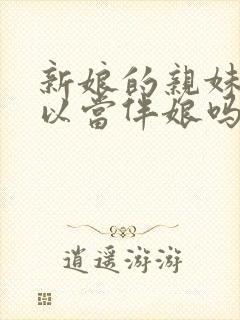 新娘的亲妹妹可以当伴娘吗