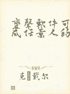 变声软件可以变成任意人的声音