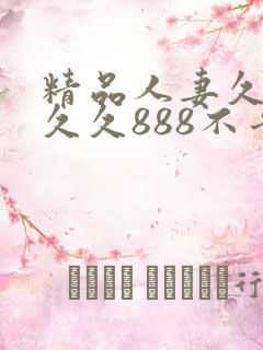精品人妻久久久久久888不卡