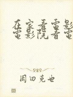 在家看电影和在电影院看电影的区别