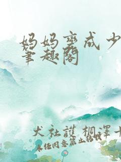 妈妈变成少女了笔趣阁