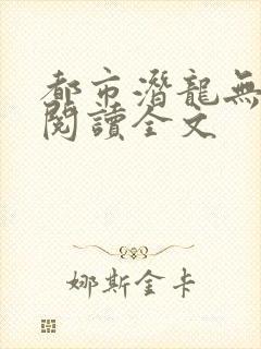 都市潜龙无删减阅读全文