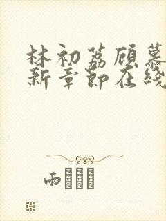 林初荔顾慕辰最新章节在线阅读