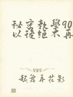 秘密教学90话以后绝不再压抑的歌