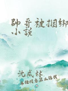 帅哥被捆绑调教小说