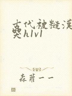 古代被糙汉被禽哭h1v1