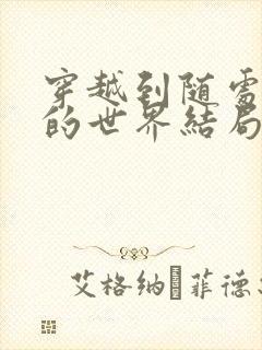 穿越到随处做X的世界结局