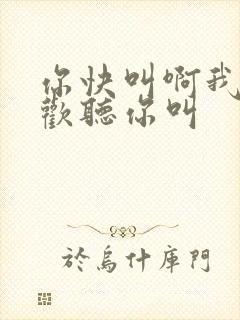 你快叫啊我就喜欢听你叫