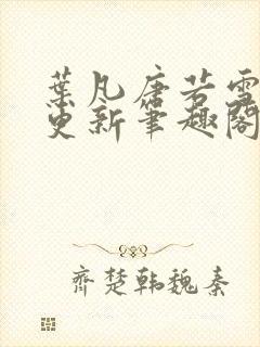 叶凡唐若雪最新更新笔趣阁