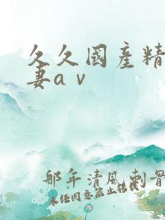 久久国产精品人妻aⅴ