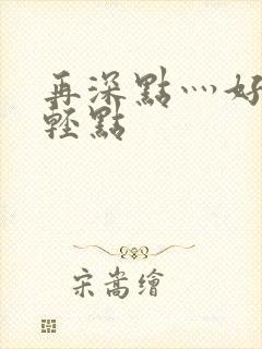 再深点灬好爽灬轻点