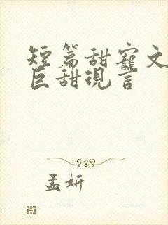 短篇甜宠文推荐巨甜现言