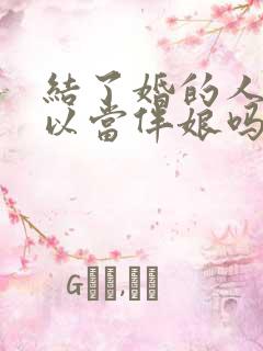 结了婚的人还可以当伴娘吗