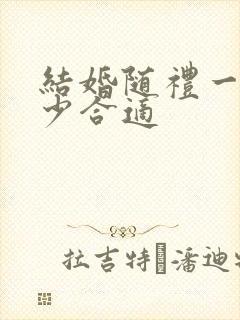 结婚随礼一般多少合适